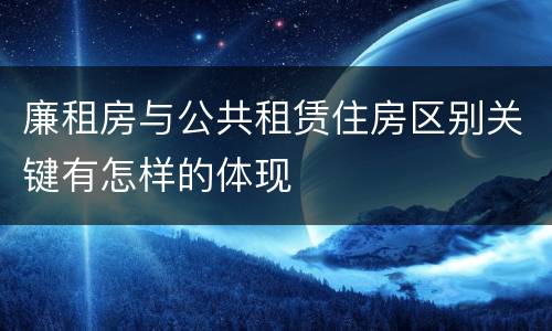 廉租房与公共租赁住房区别关键有怎样的体现