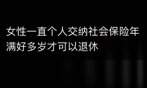 女性一直个人交纳社会保险年满好多岁才可以退休