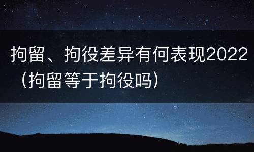 拘留、拘役差异有何表现2022（拘留等于拘役吗）