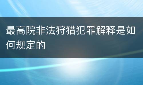 最高院非法狩猎犯罪解释是如何规定的