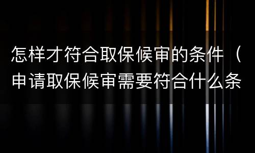 怎样才符合取保候审的条件（申请取保候审需要符合什么条件?）
