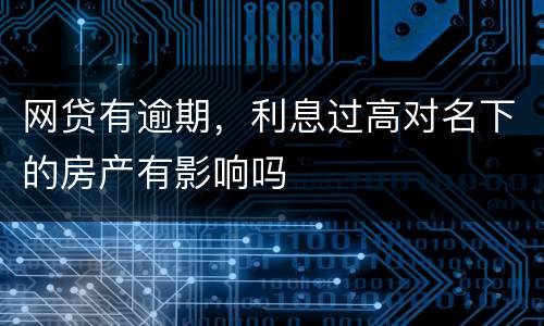 网贷有逾期，利息过高对名下的房产有影响吗