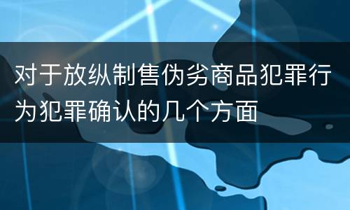 对于放纵制售伪劣商品犯罪行为犯罪确认的几个方面