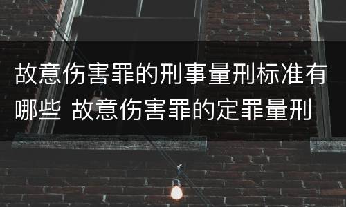 故意伤害罪的刑事量刑标准有哪些 故意伤害罪的定罪量刑