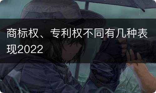商标权、专利权不同有几种表现2022