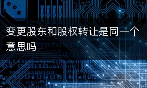 变更股东和股权转让是同一个意思吗