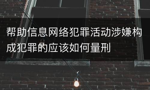 帮助信息网络犯罪活动涉嫌构成犯罪的应该如何量刑