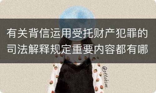 有关背信运用受托财产犯罪的司法解释规定重要内容都有哪些
