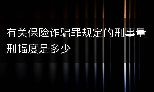 有关保险诈骗罪规定的刑事量刑幅度是多少