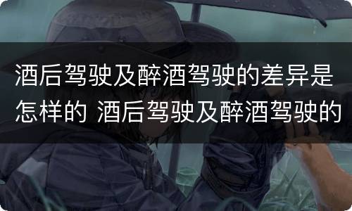 酒后驾驶及醉酒驾驶的差异是怎样的 酒后驾驶及醉酒驾驶的差异是怎样的