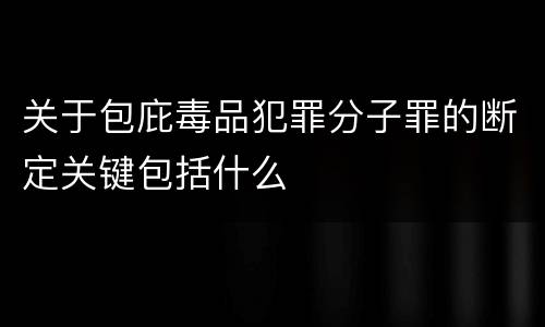 关于包庇毒品犯罪分子罪的断定关键包括什么