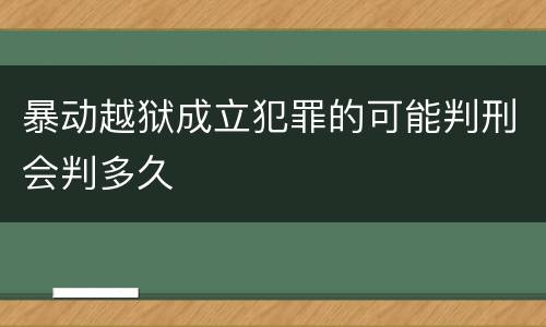 暴动越狱成立犯罪的可能判刑会判多久