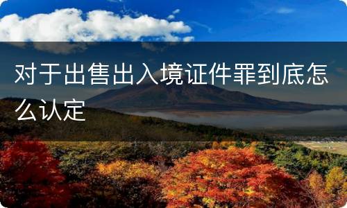 对于出售出入境证件罪到底怎么认定