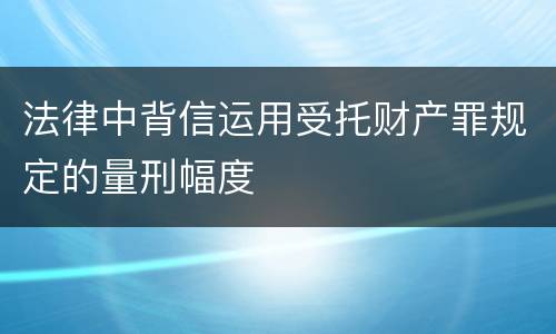 法律中背信运用受托财产罪规定的量刑幅度