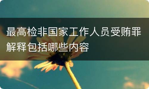 最高检非国家工作人员受贿罪解释包括哪些内容