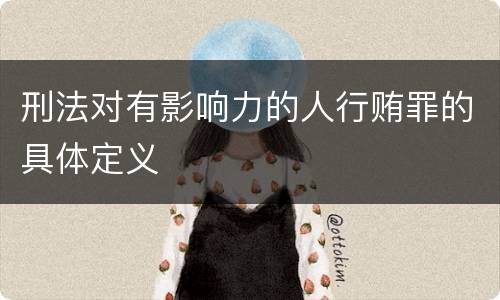 刑法对有影响力的人行贿罪的具体定义