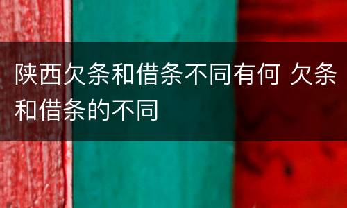 陕西欠条和借条不同有何 欠条和借条的不同