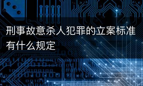 刑事故意杀人犯罪的立案标准有什么规定