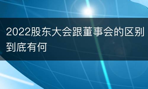 2022股东大会跟董事会的区别到底有何