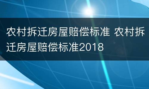 农村拆迁房屋赔偿标准 农村拆迁房屋赔偿标准2018