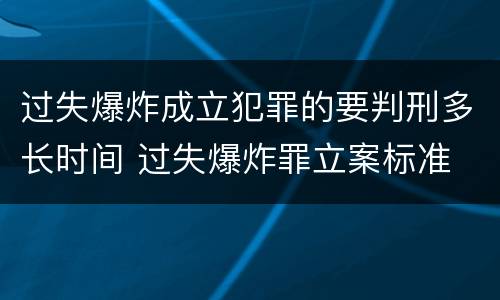 过失爆炸成立犯罪的要判刑多长时间 过失爆炸罪立案标准