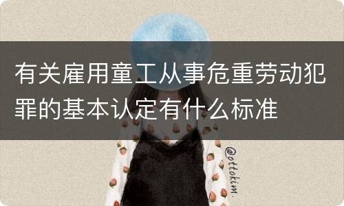 有关雇用童工从事危重劳动犯罪的基本认定有什么标准