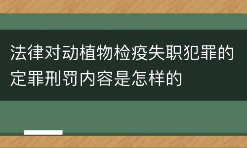 法律对动植物检疫失职犯罪的定罪刑罚内容是怎样的