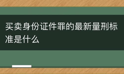 买卖身份证件罪的最新量刑标准是什么