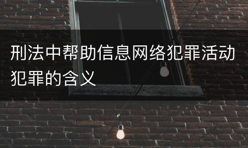 刑法中帮助信息网络犯罪活动犯罪的含义