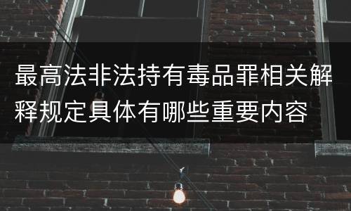 最高法非法持有毒品罪相关解释规定具体有哪些重要内容