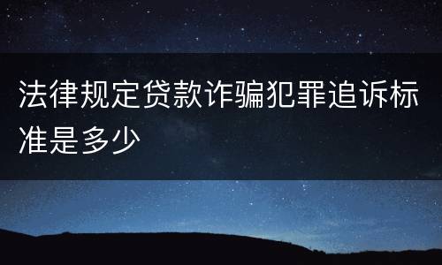 法律规定贷款诈骗犯罪追诉标准是多少