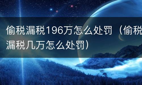 偷税漏税196万怎么处罚（偷税漏税几万怎么处罚）