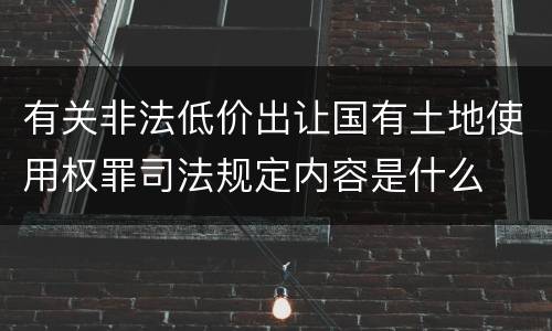 有关非法低价出让国有土地使用权罪司法规定内容是什么