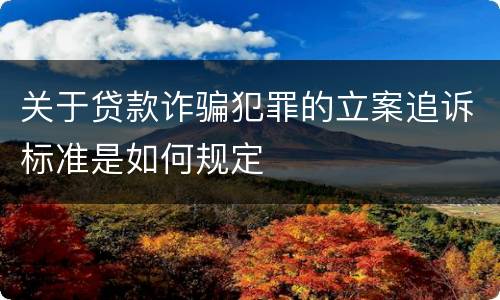 关于贷款诈骗犯罪的立案追诉标准是如何规定
