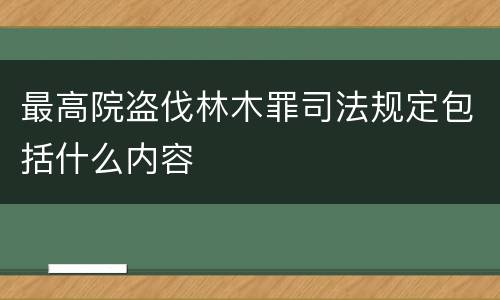 最高院盗伐林木罪司法规定包括什么内容
