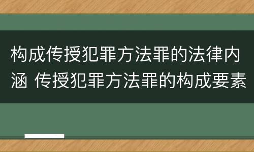 构成传授犯罪方法罪的法律内涵 传授犯罪方法罪的构成要素