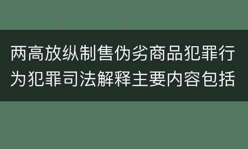 两高放纵制售伪劣商品犯罪行为犯罪司法解释主要内容包括什么
