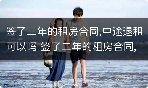 签了二年的租房合同,中途退租可以吗 签了二年的租房合同,中途退租可以吗