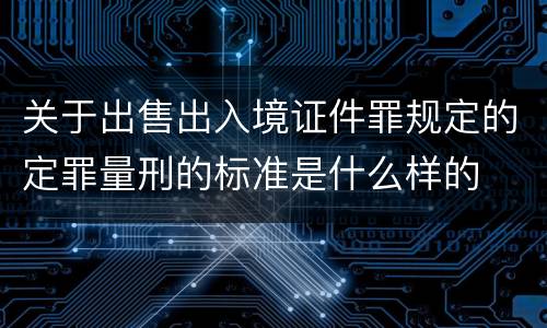 关于出售出入境证件罪规定的定罪量刑的标准是什么样的