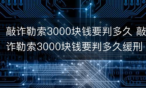 敲诈勒索3000块钱要判多久 敲诈勒索3000块钱要判多久缓刑