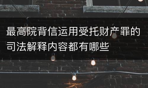 最高院背信运用受托财产罪的司法解释内容都有哪些