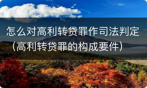 怎么对高利转贷罪作司法判定（高利转贷罪的构成要件）