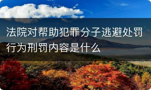 法院对帮助犯罪分子逃避处罚行为刑罚内容是什么