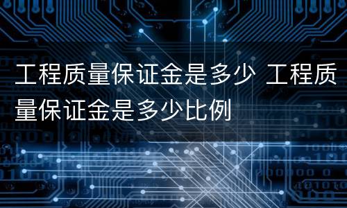 工程质量保证金是多少 工程质量保证金是多少比例