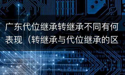 广东代位继承转继承不同有何表现（转继承与代位继承的区别举例）