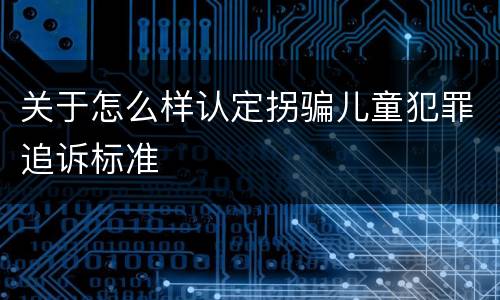 关于怎么样认定拐骗儿童犯罪追诉标准