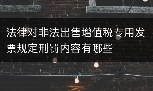法律对非法出售增值税专用发票规定刑罚内容有哪些
