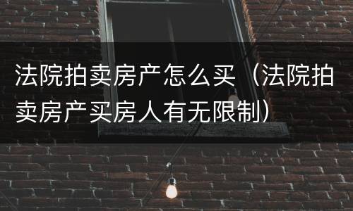 法院拍卖房产怎么买（法院拍卖房产买房人有无限制）