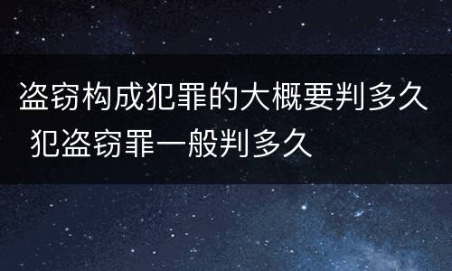盗窃构成犯罪的大概要判多久 犯盗窃罪一般判多久