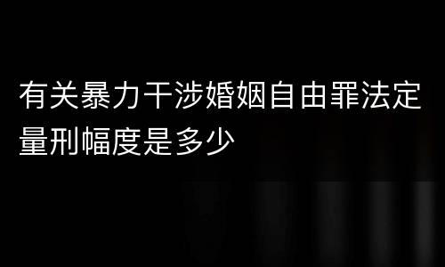 有关暴力干涉婚姻自由罪法定量刑幅度是多少